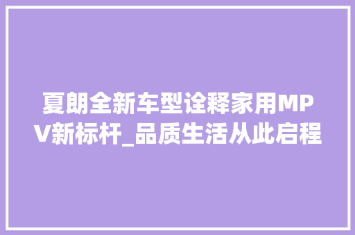 夏朗全新车型诠释家用MPV新标杆_品质生活从此启程