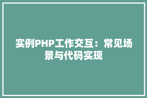 实例PHP工作交互：常见场景与代码实现