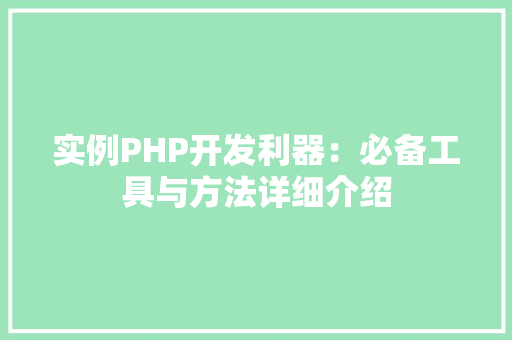 实例PHP开发利器：必备工具与方法详细介绍