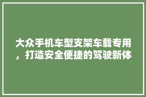 大众手机车型支架车载专用，打造安全便捷的驾驶新体验