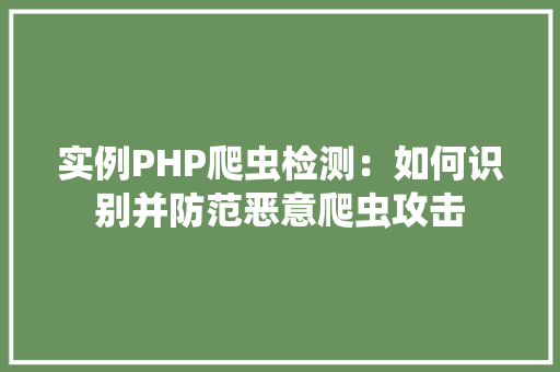 实例PHP爬虫检测：如何识别并防范恶意爬虫攻击