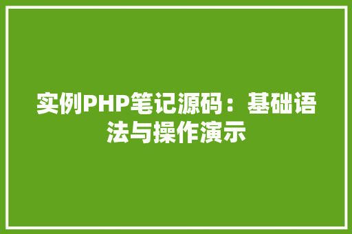 实例PHP笔记源码：基础语法与操作演示