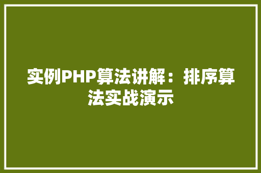 实例PHP算法讲解：排序算法实战演示