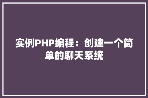 实例PHP编程：创建一个简单的聊天系统
