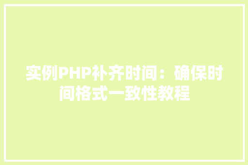 实例PHP补齐时间：确保时间格式一致性教程