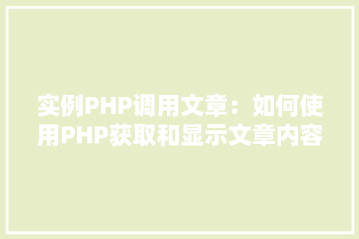 实例PHP调用文章：如何使用PHP获取和显示文章内容