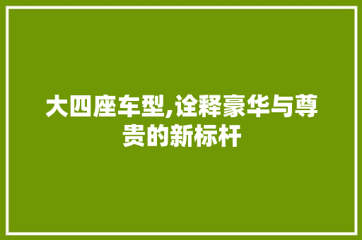 大四座车型,诠释豪华与尊贵的新标杆