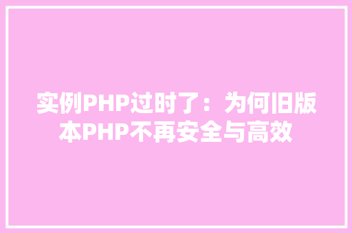 实例PHP过时了：为何旧版本PHP不再安全与高效