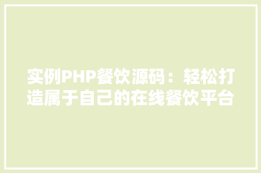 实例PHP餐饮源码：轻松打造属于自己的在线餐饮平台