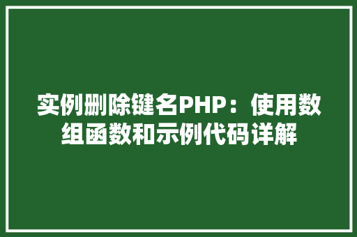 实例删除键名PHP：使用数组函数和示例代码详解