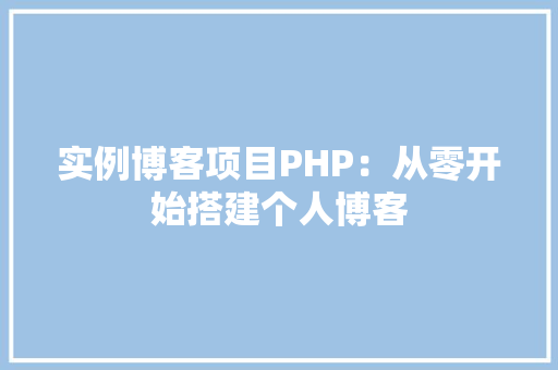 实例博客项目PHP：从零开始搭建个人博客