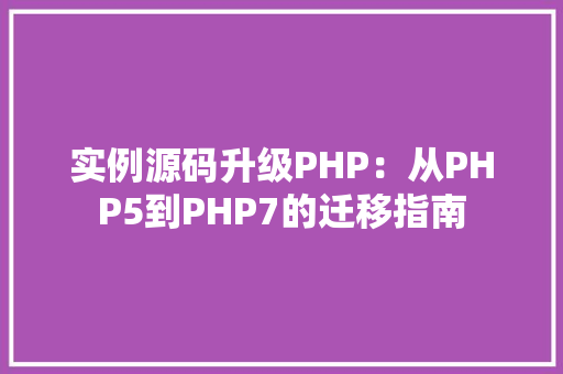 实例源码升级PHP：从PHP5到PHP7的迁移指南