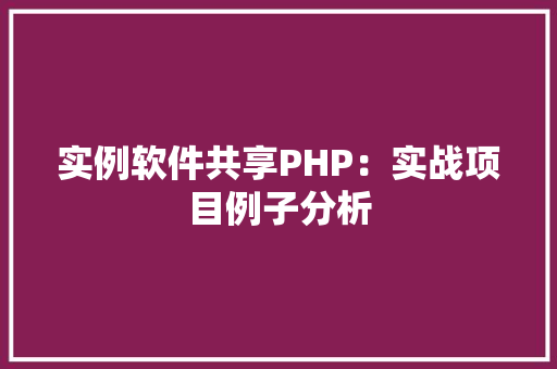 实例软件共享PHP：实战项目例子分析