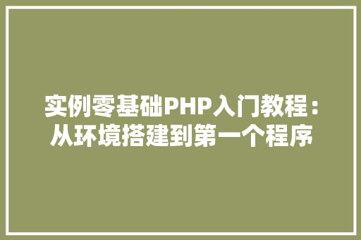 实例零基础PHP入门教程：从环境搭建到第一个程序 车型评测