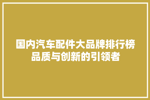 国内汽车配件大品牌排行榜品质与创新的引领者