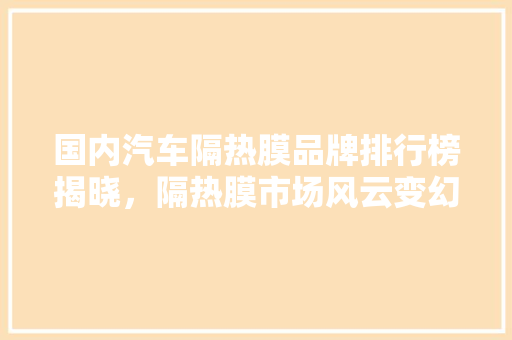 国内汽车隔热膜品牌排行榜揭晓，隔热膜市场风云变幻