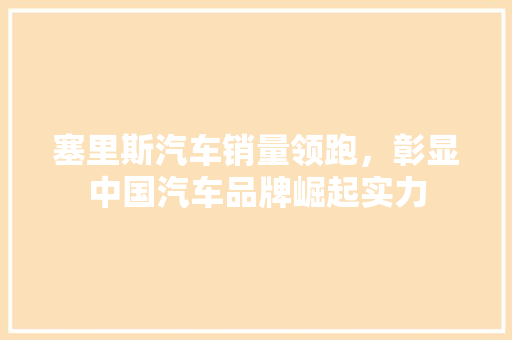 塞里斯汽车销量领跑，彰显中国汽车品牌崛起实力