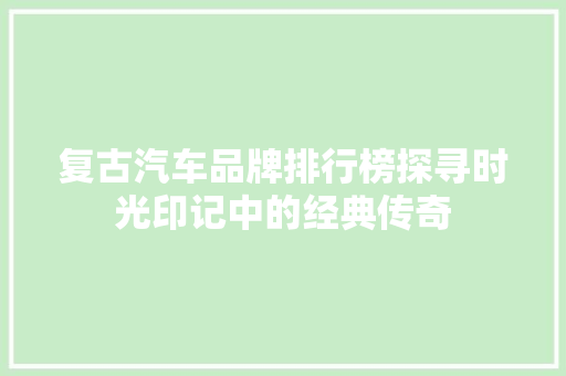 复古汽车品牌排行榜探寻时光印记中的经典传奇