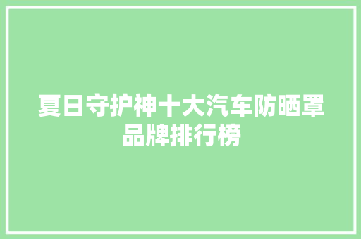 夏日守护神十大汽车防晒罩品牌排行榜