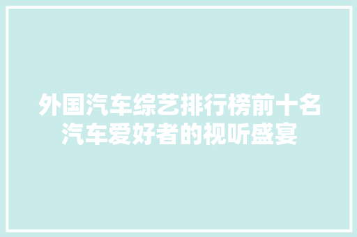 外国汽车综艺排行榜前十名汽车爱好者的视听盛宴