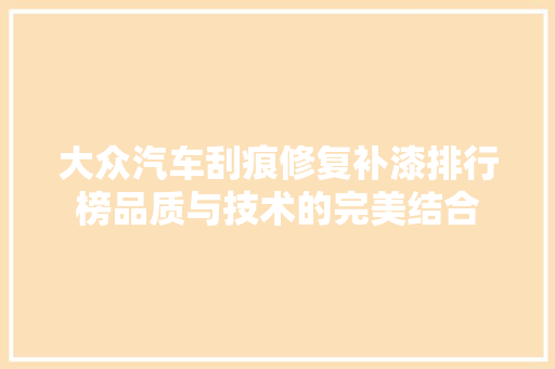 大众汽车刮痕修复补漆排行榜品质与技术的完美结合 汽车展览