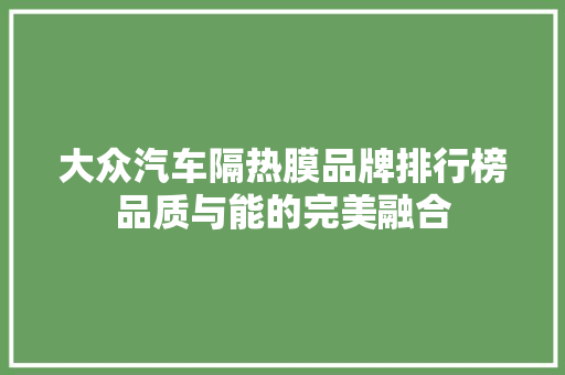 大众汽车隔热膜品牌排行榜品质与能的完美融合