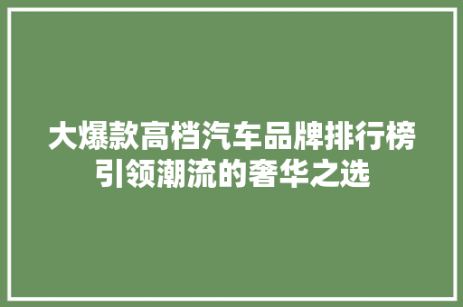大爆款高档汽车品牌排行榜引领潮流的奢华之选