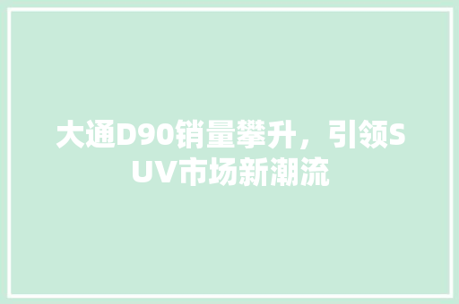 大通D90销量攀升，引领SUV市场新潮流