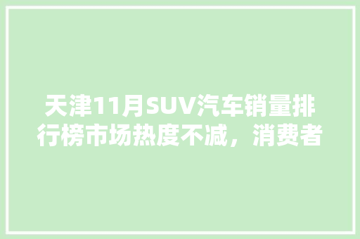 天津11月SUV汽车销量排行榜市场热度不减，消费者偏好多元化