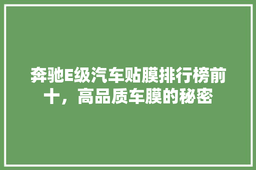 奔驰E级汽车贴膜排行榜前十，高品质车膜的秘密
