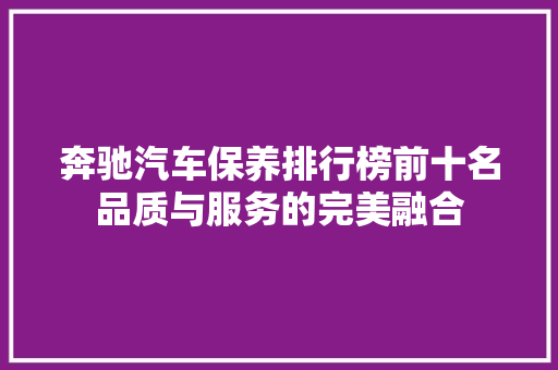 奔驰汽车保养排行榜前十名品质与服务的完美融合