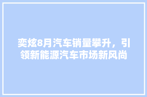 奕炫8月汽车销量攀升，引领新能源汽车市场新风尚 汽车轮胎
