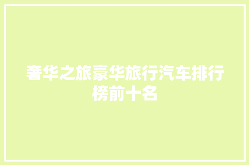奢华之旅豪华旅行汽车排行榜前十名