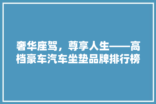 奢华座驾，尊享人生——高档豪车汽车坐垫品牌排行榜