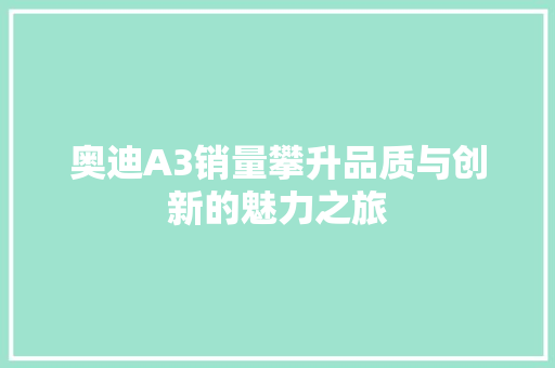奥迪A3销量攀升品质与创新的魅力之旅