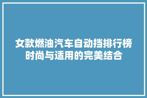 女款燃油汽车自动挡排行榜时尚与适用的完美结合