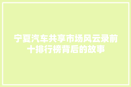 宁夏汽车共享市场风云录前十排行榜背后的故事