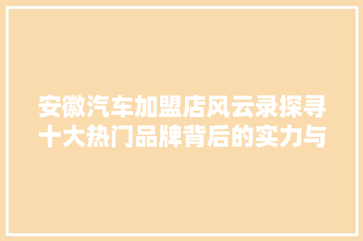安徽汽车加盟店风云录探寻十大热门品牌背后的实力与魅力