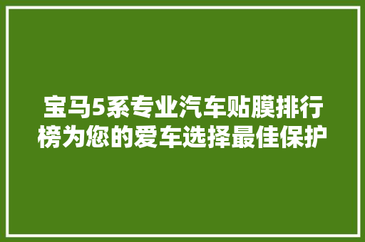 宝马5系专业汽车贴膜排行榜为您的爱车选择最佳保护