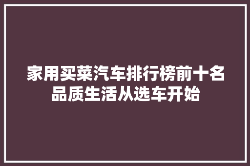 家用买菜汽车排行榜前十名品质生活从选车开始