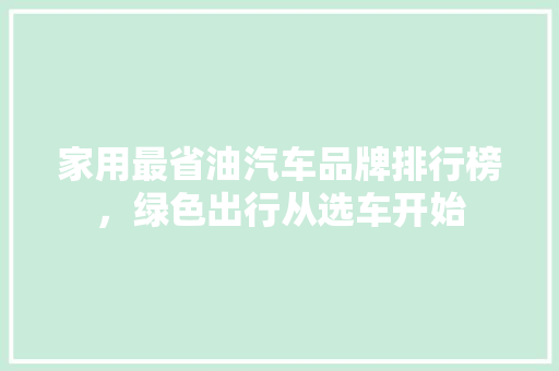 家用最省油汽车品牌排行榜，绿色出行从选车开始