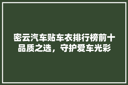 密云汽车贴车衣排行榜前十品质之选，守护爱车光彩