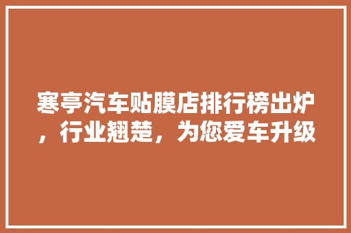 寒亭汽车贴膜店排行榜出炉，行业翘楚，为您爱车升级保驾护航