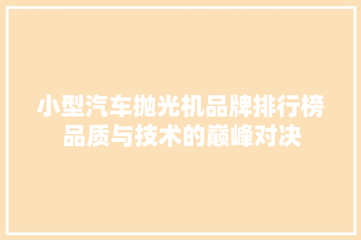 小型汽车抛光机品牌排行榜品质与技术的巅峰对决
