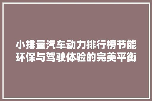 小排量汽车动力排行榜节能环保与驾驶体验的完美平衡