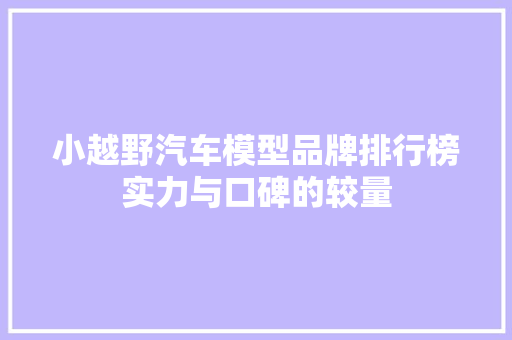 小越野汽车模型品牌排行榜实力与口碑的较量