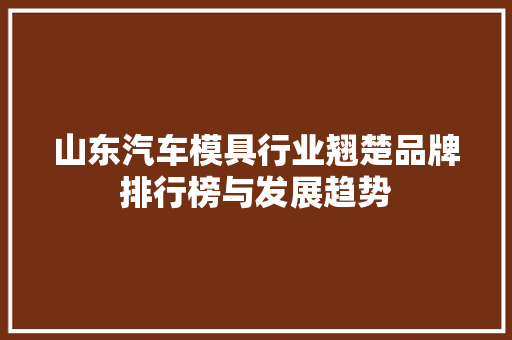 山东汽车模具行业翘楚品牌排行榜与发展趋势