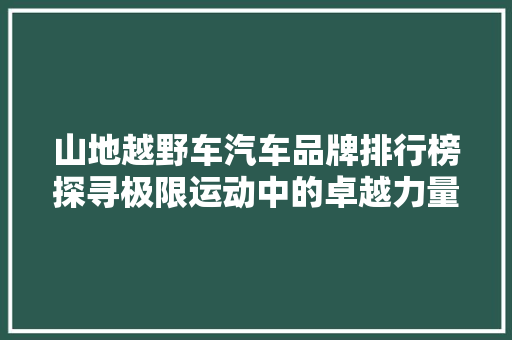 山地越野车汽车品牌排行榜探寻极限运动中的卓越力量