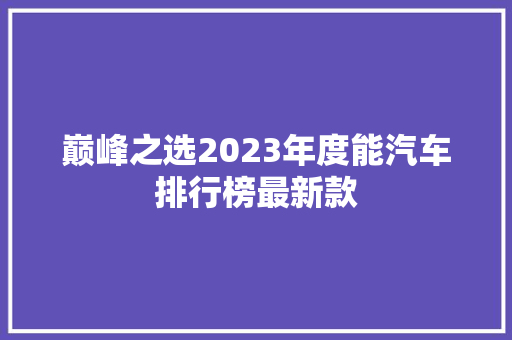 巅峰之选2023年度能汽车排行榜最新款