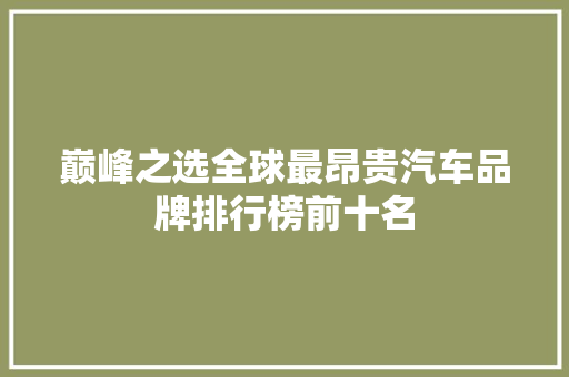 巅峰之选全球最昂贵汽车品牌排行榜前十名